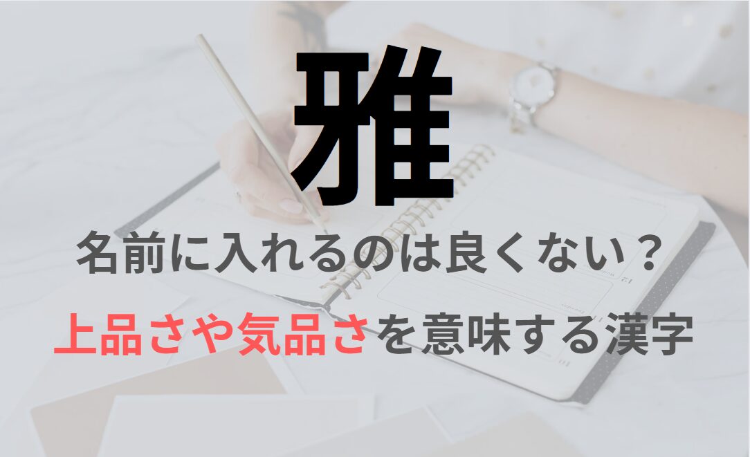 【雅】を名前に入れると良くない理由7つ！意味や男の子/女の子の名付け例もご紹介